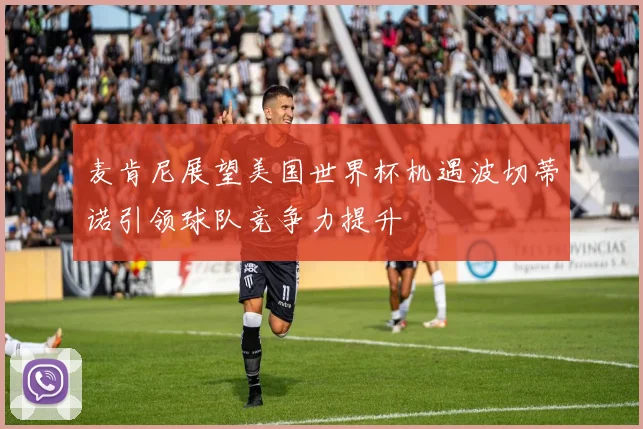 麦肯尼展望美国世界杯机遇波切蒂诺引领球队竞争力提升