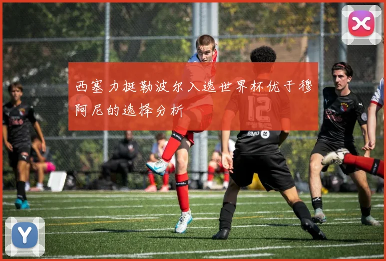 西塞力挺勒波尔入选世界杯优于穆阿尼的选择分析