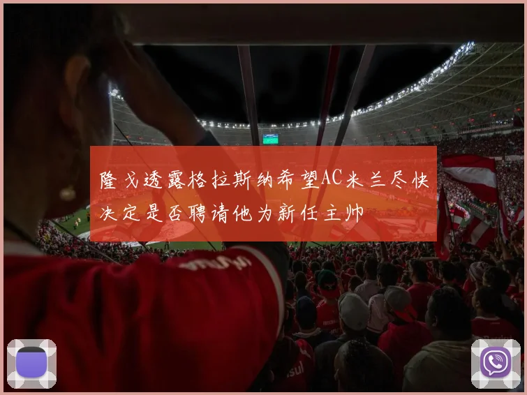 隆戈透露格拉斯纳希望AC米兰尽快决定是否聘请他为新任主帅